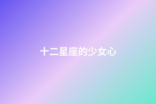 十二星座的少女心-第1張-星座運(yùn)勢(shì)-玄機(jī)派