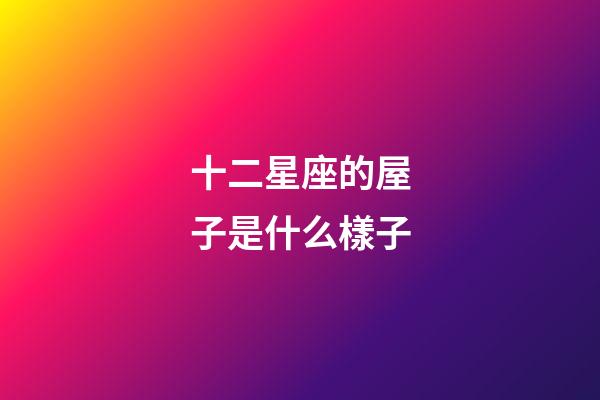 十二星座的屋子是什么樣子-第1張-星座運勢-玄機派