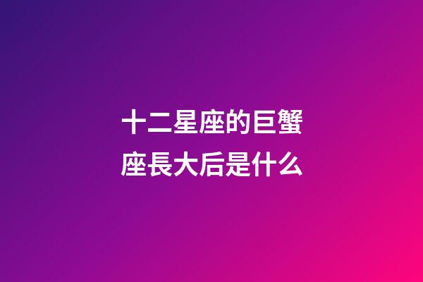 十二星座的巨蟹座長大后是什么-第1張-星座運(yùn)勢-玄機(jī)派