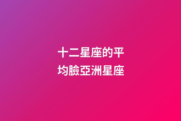 十二星座的平均臉亞洲星座-第1張-星座運勢-玄機派