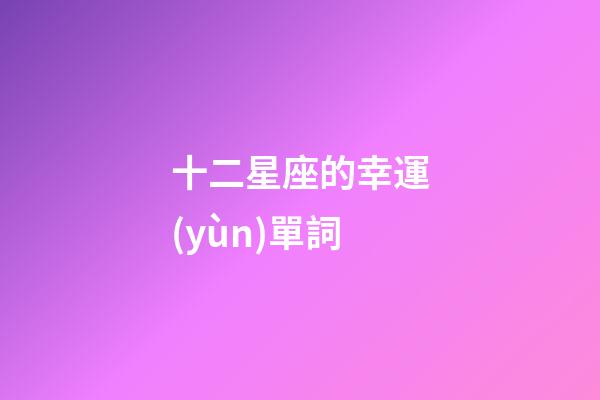 十二星座的幸運(yùn)單詞-第1張-星座運(yùn)勢(shì)-玄機(jī)派