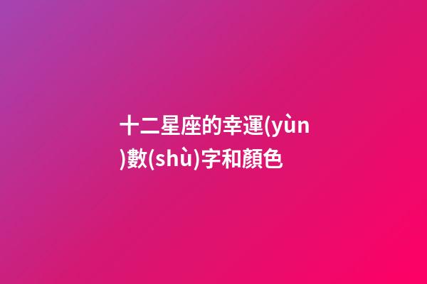 十二星座的幸運(yùn)數(shù)字和顏色-第1張-星座運(yùn)勢(shì)-玄機(jī)派