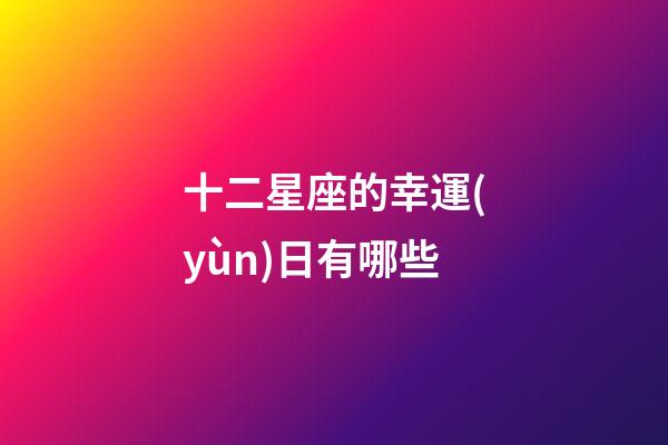 十二星座的幸運(yùn)日有哪些-第1張-星座運(yùn)勢-玄機(jī)派