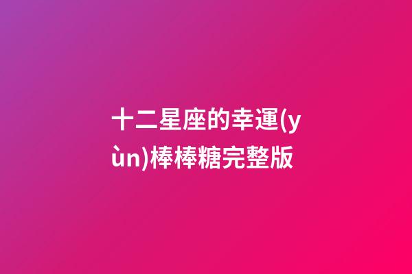 十二星座的幸運(yùn)棒棒糖完整版