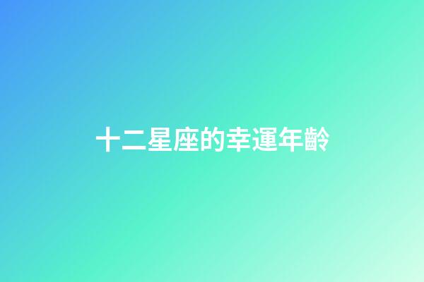 十二星座的幸運年齡-第1張-星座運勢-玄機派