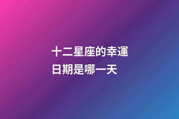 十二星座的幸運日期是哪一天-第1張-星座運勢-玄機派