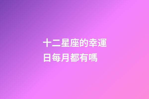十二星座的幸運日每月都有嗎-第1張-星座運勢-玄機派
