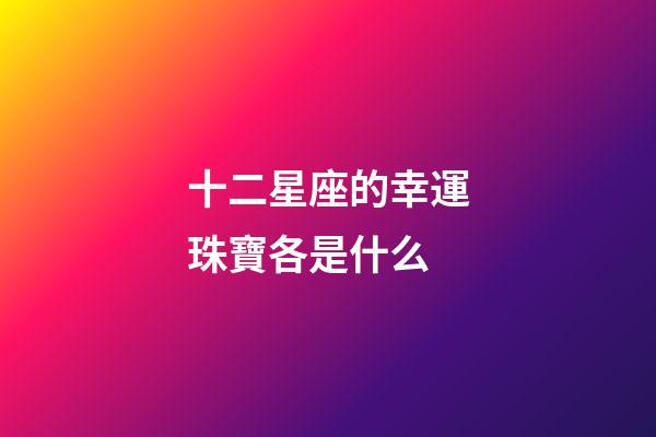 十二星座的幸運珠寶各是什么