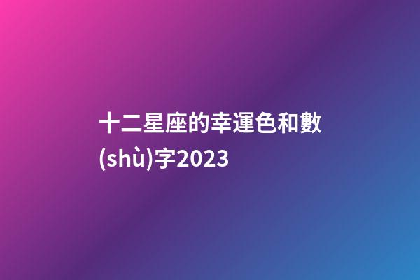 十二星座的幸運色和數(shù)字2023-第1張-星座運勢-玄機派