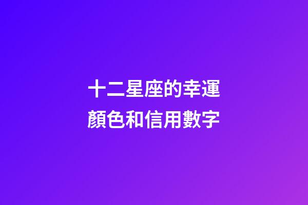 十二星座的幸運顏色和信用數字-第1張-星座運勢-玄機派