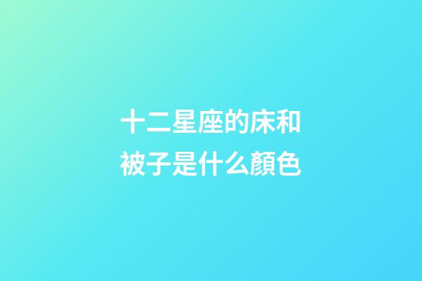 十二星座的床和被子是什么顏色-第1張-星座運(yùn)勢-玄機(jī)派