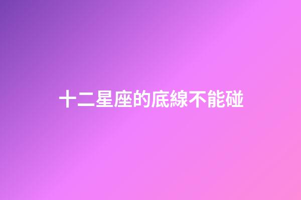 十二星座的底線不能碰-第1張-星座運勢-玄機派