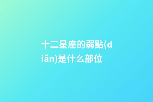 十二星座的弱點(diǎn)是什么部位-第1張-星座運(yùn)勢(shì)-玄機(jī)派