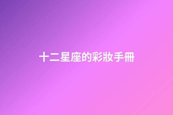 十二星座的彩妝手冊-第1張-星座運勢-玄機派
