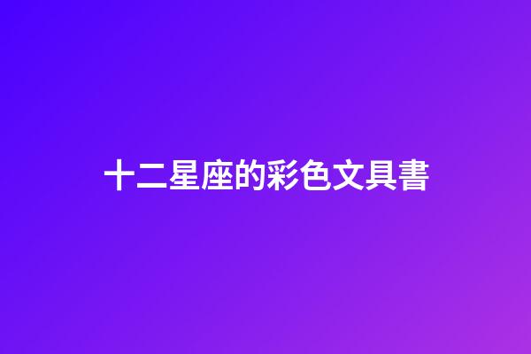 十二星座的彩色文具書-第1張-星座運勢-玄機派