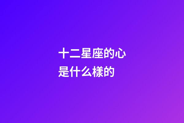 十二星座的心是什么樣的-第1張-星座運勢-玄機派