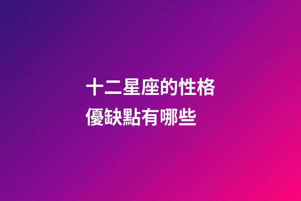 十二星座的性格優缺點有哪些-第1張-星座運勢-玄機派