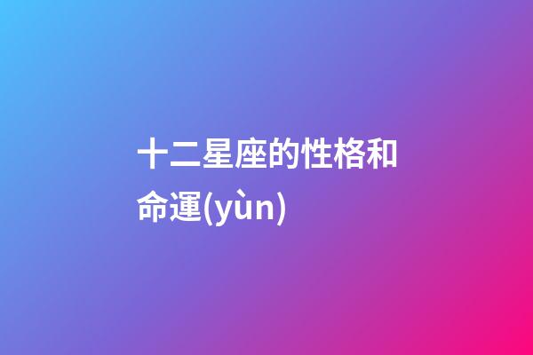 十二星座的性格和命運(yùn)-第1張-星座運(yùn)勢(shì)-玄機(jī)派
