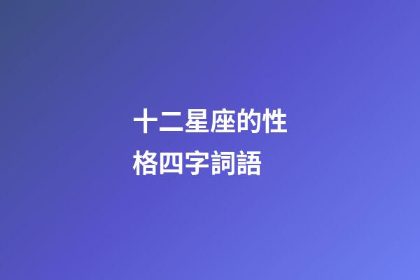 十二星座的性格四字詞語-第1張-星座運勢-玄機派