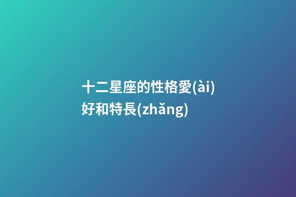 十二星座的性格愛(ài)好和特長(zhǎng)-第1張-星座運(yùn)勢(shì)-玄機(jī)派