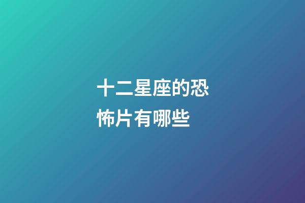 十二星座的恐怖片有哪些-第1張-星座運勢-玄機派