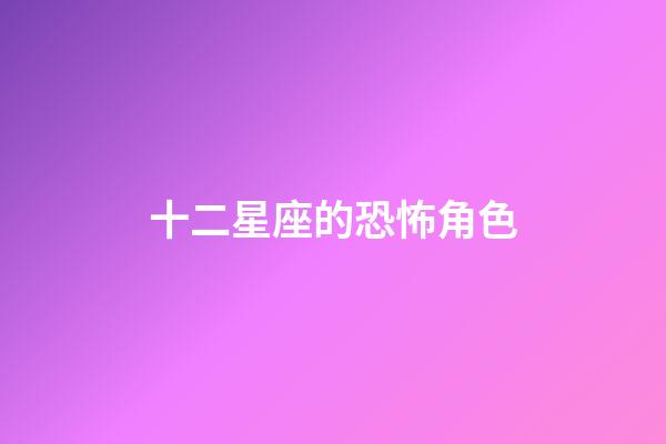 十二星座的恐怖角色-第1張-星座運勢-玄機派