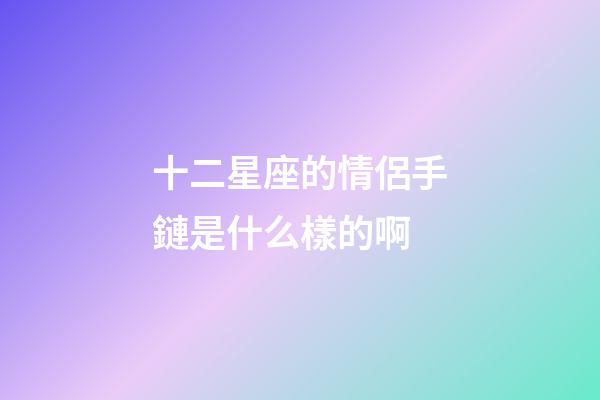 十二星座的情侶手鏈是什么樣的啊-第1張-星座運勢-玄機派