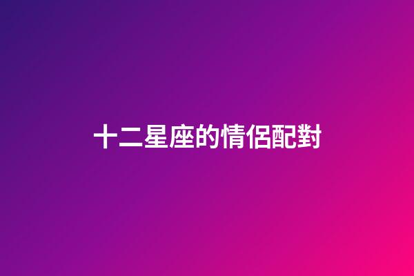 十二星座的情侶配對-第1張-星座運勢-玄機派