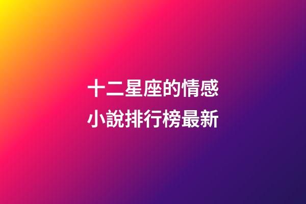 十二星座的情感小說排行榜最新-第1張-星座運勢-玄機派