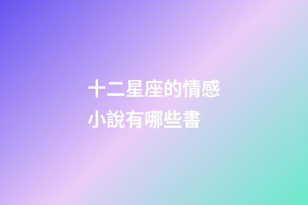 十二星座的情感小說有哪些書-第1張-星座運勢-玄機派