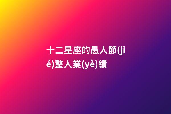 十二星座的愚人節(jié)整人業(yè)績-第1張-星座運(yùn)勢-玄機(jī)派