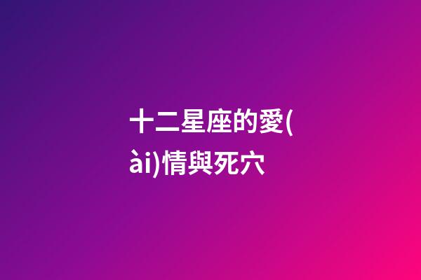十二星座的愛(ài)情與死穴-第1張-星座運(yùn)勢(shì)-玄機(jī)派