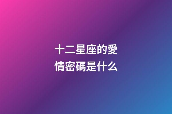 十二星座的愛情密碼是什么-第1張-星座運勢-玄機派