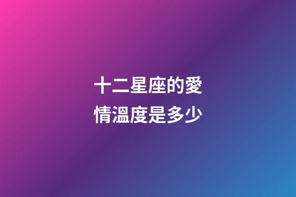 十二星座的愛情溫度是多少-第1張-星座運勢-玄機派