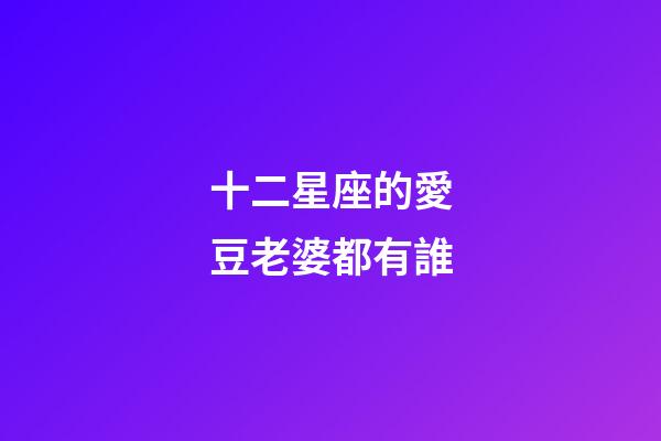 十二星座的愛豆老婆都有誰-第1張-星座運勢-玄機派