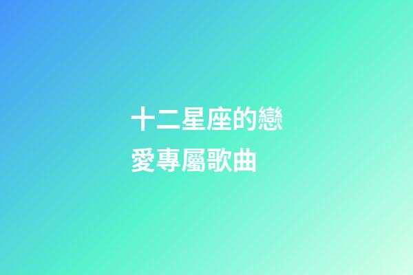 十二星座的戀愛專屬歌曲-第1張-星座運勢-玄機派