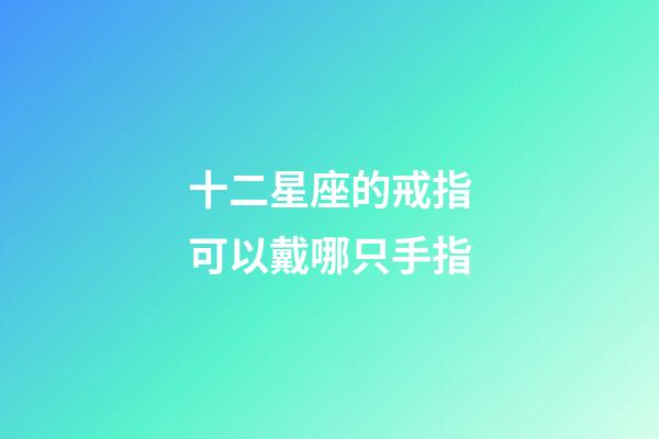 十二星座的戒指可以戴哪只手指
