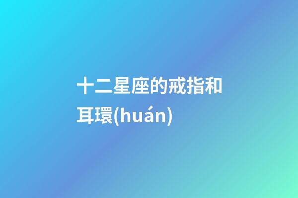 十二星座的戒指和耳環(huán)-第1張-星座運(yùn)勢(shì)-玄機(jī)派