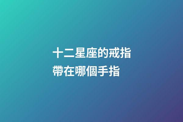 十二星座的戒指帶在哪個手指
