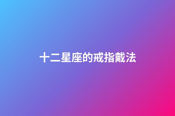 十二星座的戒指戴法-第1張-星座運勢-玄機派