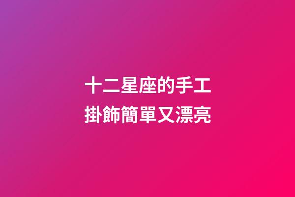 十二星座的手工掛飾簡單又漂亮-第1張-星座運勢-玄機派