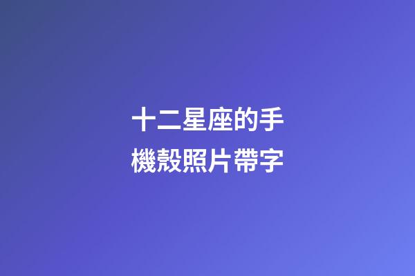 十二星座的手機殼照片帶字-第1張-星座運勢-玄機派