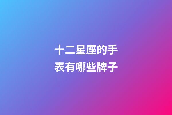 十二星座的手表有哪些牌子-第1張-星座運勢-玄機派