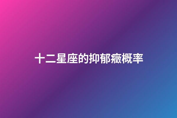 十二星座的抑郁癥概率-第1張-星座運勢-玄機派