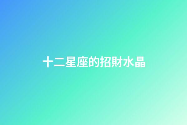 十二星座的招財水晶-第1張-星座運勢-玄機派