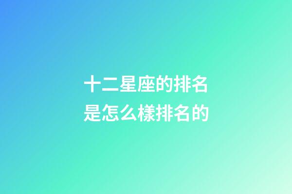 十二星座的排名是怎么樣排名的-第1張-星座運勢-玄機派
