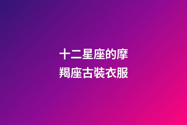 十二星座的摩羯座古裝衣服-第1張-星座運勢-玄機派