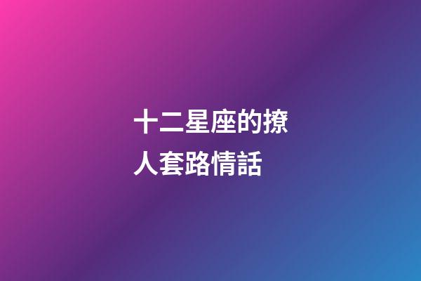 十二星座的撩人套路情話-第1張-星座運勢-玄機派