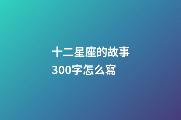 十二星座的故事300字怎么寫-第1張-星座運勢-玄機派