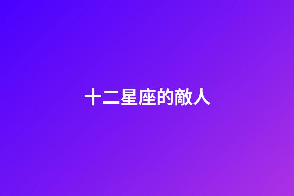 十二星座的敵人-第1張-星座運勢-玄機派